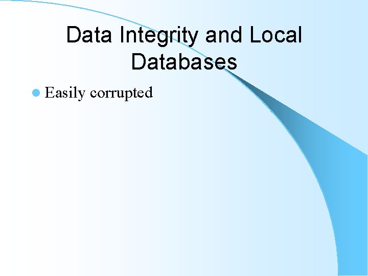 Data Integrity and Local Databases l Easily corrupted Data Integrity and Local Databases l Easily corrupted