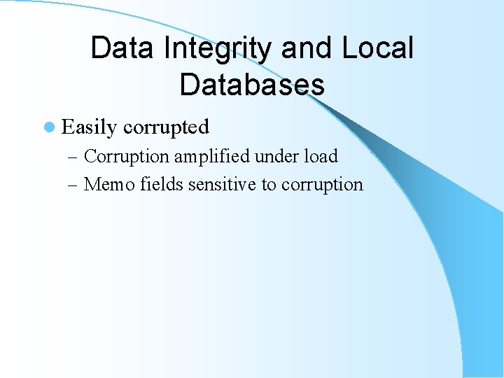 Data Integrity and Local Databases l Easily corrupted – Corruption amplified under load – Data Integrity and Local Databases l Easily corrupted – Corruption amplified under load –