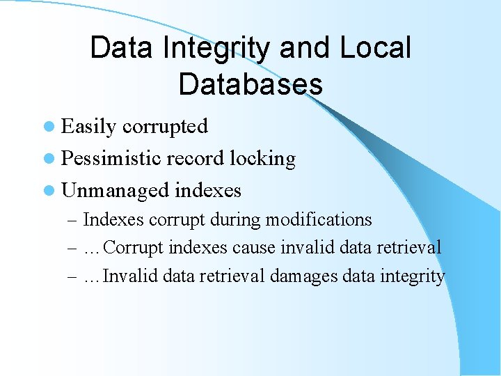 Data Integrity and Local Databases l Easily corrupted l Pessimistic record locking l Unmanaged Data Integrity and Local Databases l Easily corrupted l Pessimistic record locking l Unmanaged