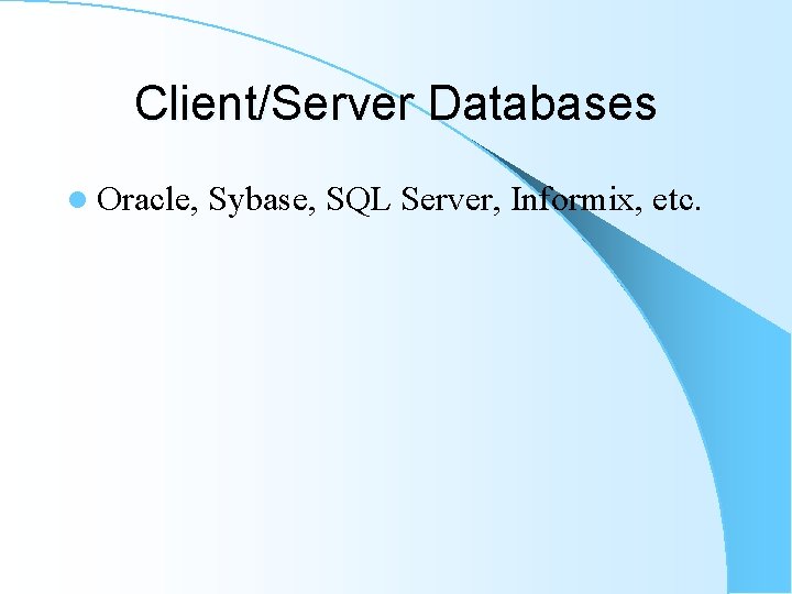 Client/Server Databases l Oracle, Sybase, SQL Server, Informix, etc. Client/Server Databases l Oracle, Sybase, SQL Server, Informix, etc.
