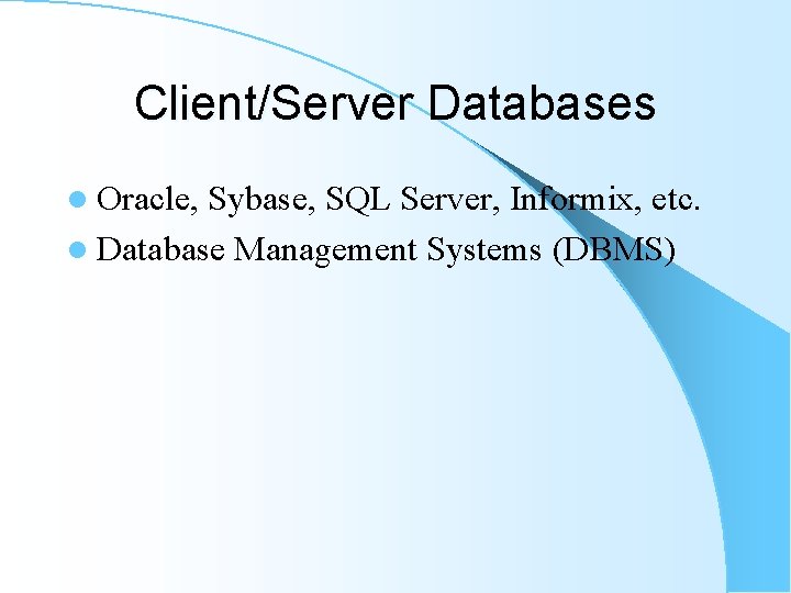 Client/Server Databases l Oracle, Sybase, SQL Server, Informix, etc. l Database Management Systems (DBMS) Client/Server Databases l Oracle, Sybase, SQL Server, Informix, etc. l Database Management Systems (DBMS)