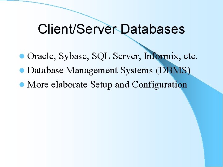 Client/Server Databases l Oracle, Sybase, SQL Server, Informix, etc. l Database Management Systems (DBMS) Client/Server Databases l Oracle, Sybase, SQL Server, Informix, etc. l Database Management Systems (DBMS)