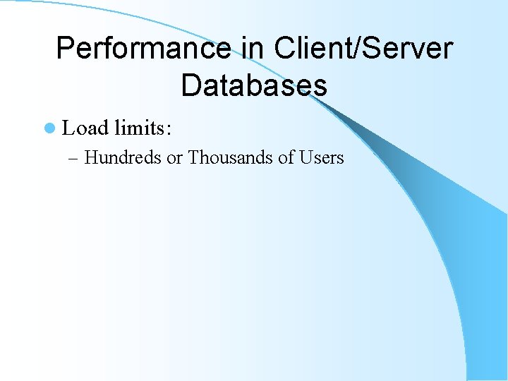 Performance in Client/Server Databases l Load limits: – Hundreds or Thousands of Users Performance in Client/Server Databases l Load limits: – Hundreds or Thousands of Users