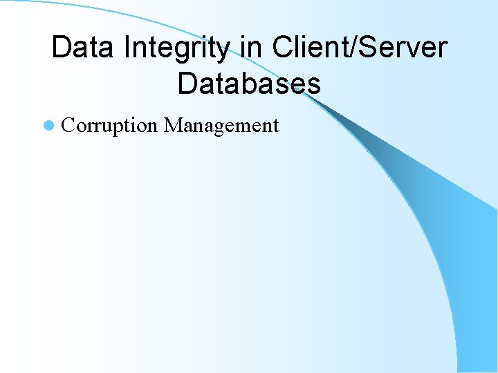 Data Integrity in Client/Server Databases l Corruption Management Data Integrity in Client/Server Databases l Corruption Management