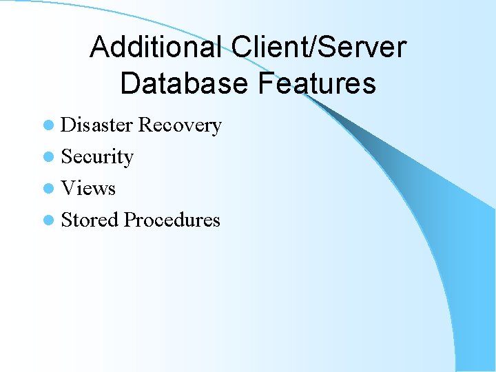 Additional Client/Server Database Features l Disaster Recovery l Security l Views l Stored Procedures Additional Client/Server Database Features l Disaster Recovery l Security l Views l Stored Procedures