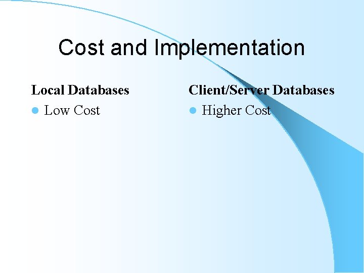 Cost and Implementation Local Databases l Low Cost Client/Server Databases l Higher Cost Cost and Implementation Local Databases l Low Cost Client/Server Databases l Higher Cost