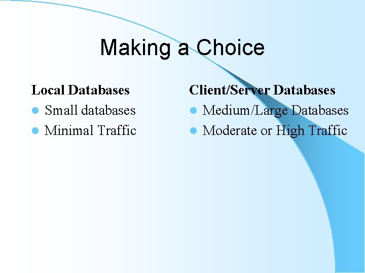 Making a Choice Local Databases l Small databases l Minimal Traffic Client/Server Databases l Making a Choice Local Databases l Small databases l Minimal Traffic Client/Server Databases l