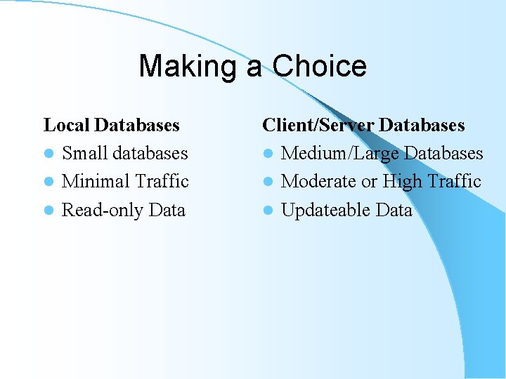 Making a Choice Local Databases l Small databases l Minimal Traffic l Read-only Data Making a Choice Local Databases l Small databases l Minimal Traffic l Read-only Data