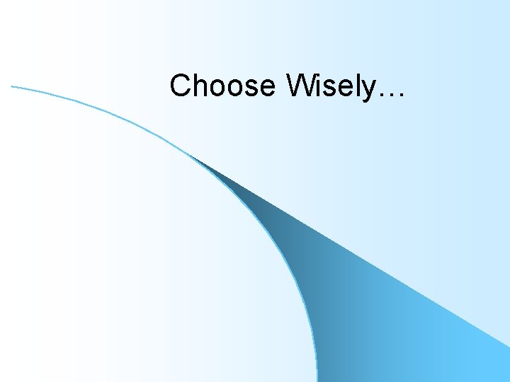 Choose Wisely… Choose Wisely…