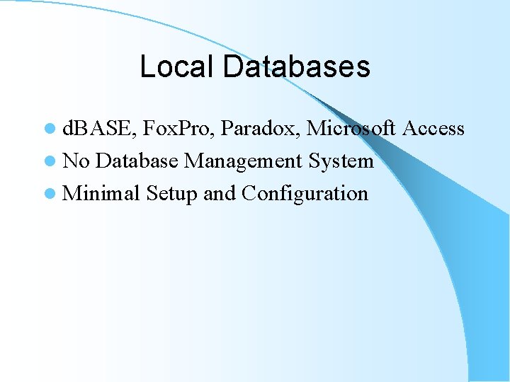 Local Databases l d. BASE, Fox. Pro, Paradox, Microsoft Access l No Database Management Local Databases l d. BASE, Fox. Pro, Paradox, Microsoft Access l No Database Management