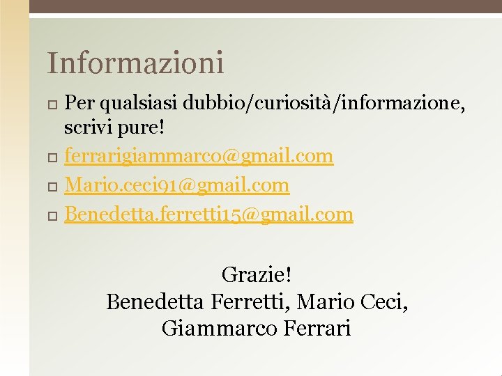 Informazioni Per qualsiasi dubbio/curiosità/informazione, scrivi pure! ferrarigiammarco@gmail. com Mario. ceci 91@gmail. com Benedetta. ferretti