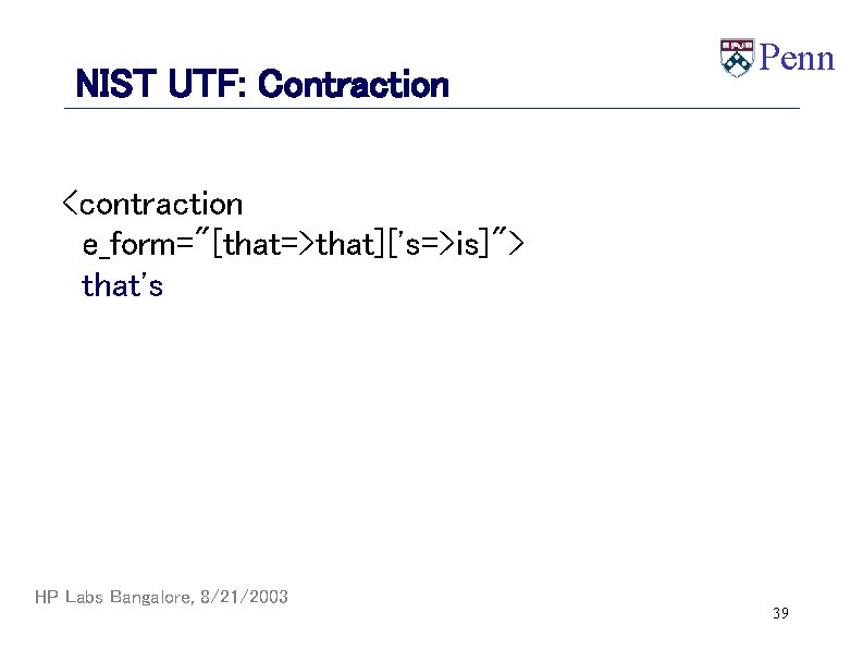 NIST UTF: Contraction Penn <contraction e_form="[that=>that]['s=>is]"> that's HP Labs Bangalore, 8/21/2003 39 