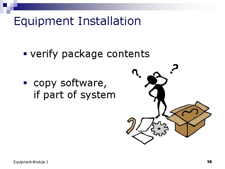 Equipment Installation § verify package contents § copy software, if part of system Equipment-Module