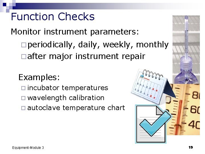Function Checks Monitor instrument parameters: ¨ periodically, daily, weekly, monthly ¨ after major instrument
