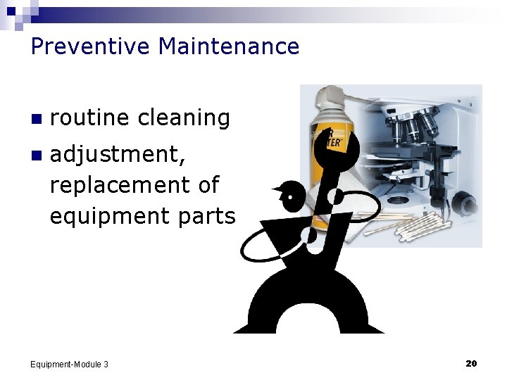 Preventive Maintenance n routine cleaning n adjustment, replacement of equipment parts Equipment-Module 3 20