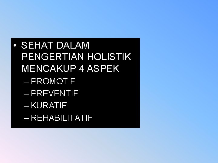  • SEHAT DALAM PENGERTIAN HOLISTIK MENCAKUP 4 ASPEK – PROMOTIF – PREVENTIF –