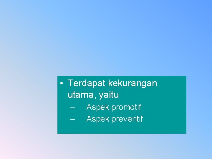  • Terdapat kekurangan utama, yaitu – – Aspek promotif Aspek preventif 