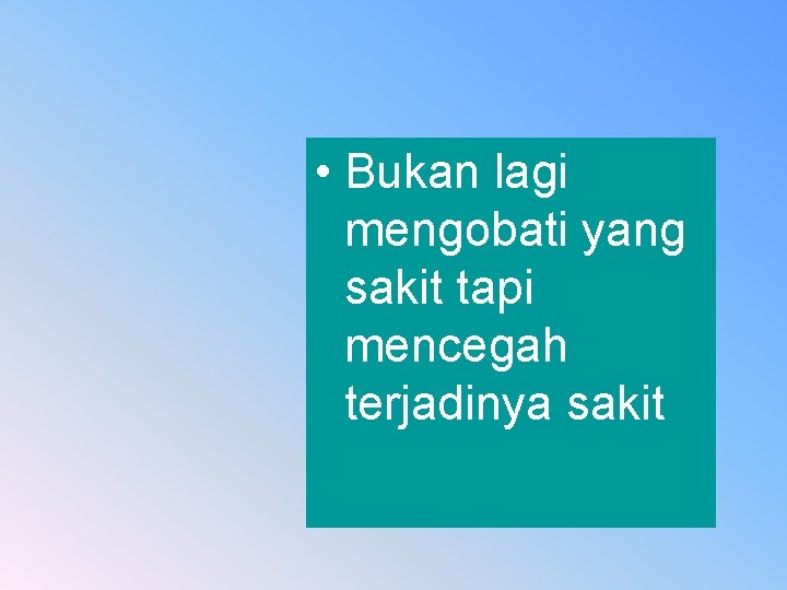  • Bukan lagi mengobati yang sakit tapi mencegah terjadinya sakit 