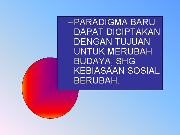 – PARADIGMA BARU DAPAT DICIPTAKAN DENGAN TUJUAN UNTUK MERUBAH BUDAYA, SHG KEBIASAAN SOSIAL BERUBAH.