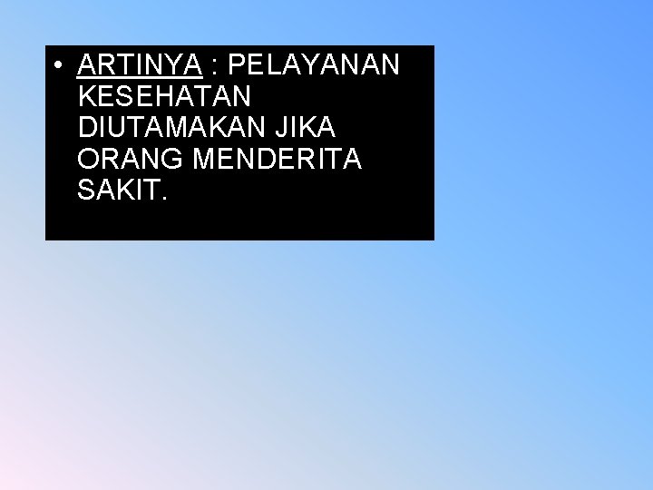  • ARTINYA : PELAYANAN KESEHATAN DIUTAMAKAN JIKA ORANG MENDERITA SAKIT. 