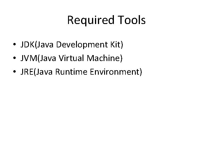 Required Tools • JDK(Java Development Kit) • JVM(Java Virtual Machine) • JRE(Java Runtime Environment)