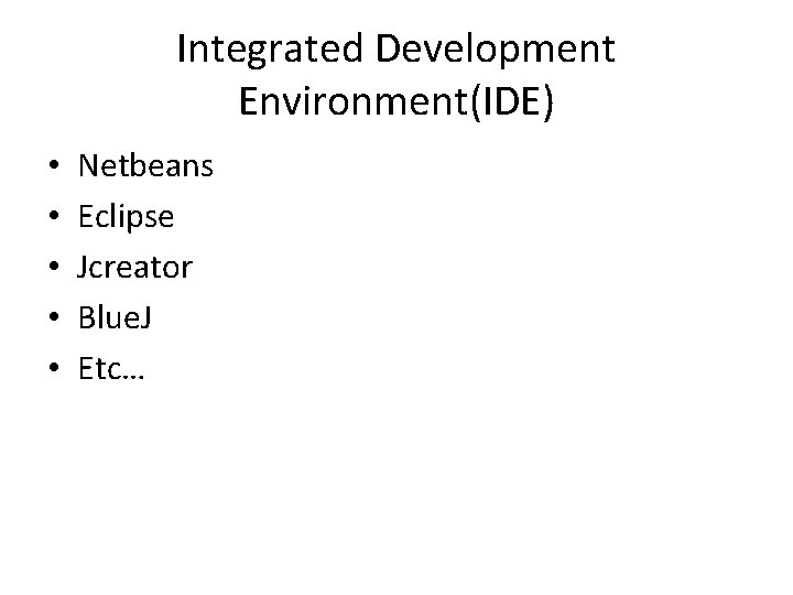 Integrated Development Environment(IDE) • • • Netbeans Eclipse Jcreator Blue. J Etc… 