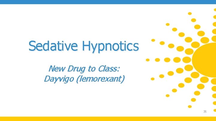 Sedative Hypnotics New Drug to Class: Dayvigo (lemorexant) 35 