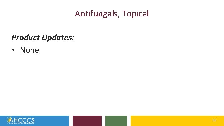 Antifungals, Topical Product Updates: • None 56 