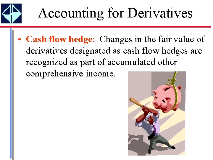 Accounting for Derivatives • Cash flow hedge: Changes in the fair value of derivatives