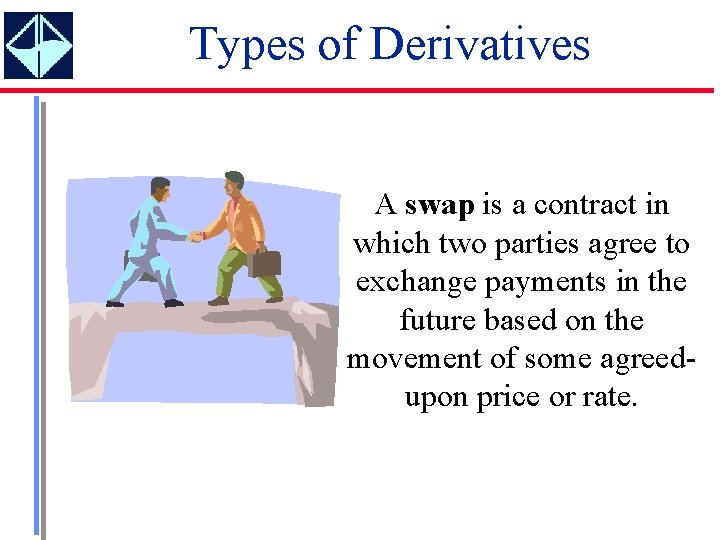 Types of Derivatives A swap is a contract in which two parties agree to