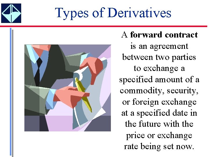 Types of Derivatives A forward contract is an agreement between two parties to exchange