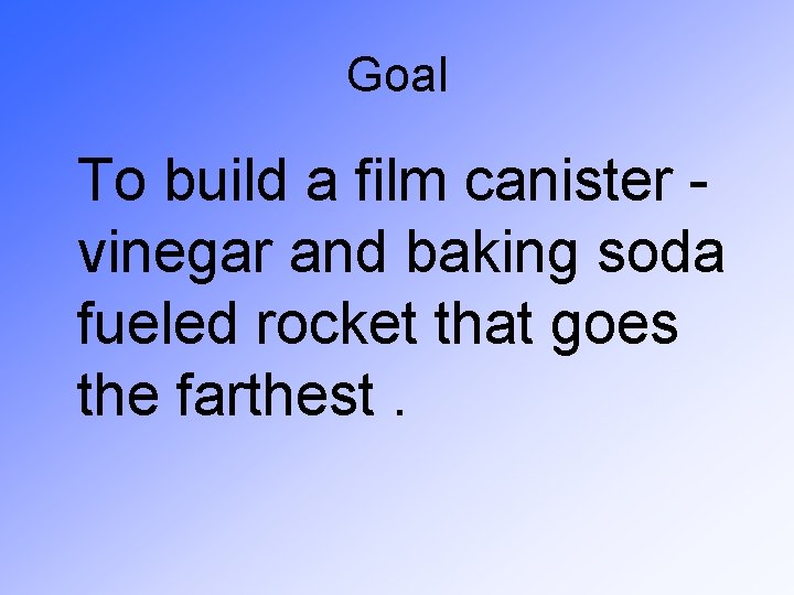 Goal To build a film canister vinegar and baking soda fueled rocket that goes