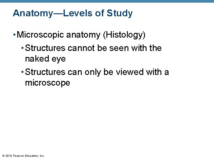 Anatomy—Levels of Study • Microscopic anatomy (Histology) • Structures cannot be seen with the