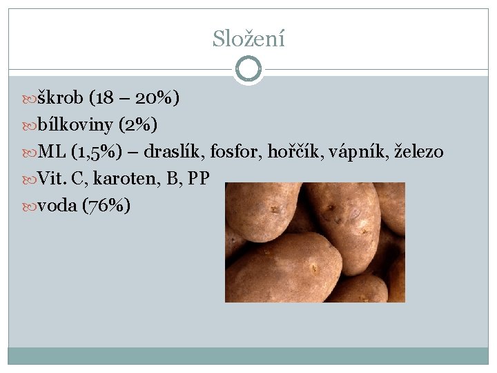 Složení škrob (18 – 20%) bílkoviny (2%) ML (1, 5%) – draslík, fosfor, hořčík,