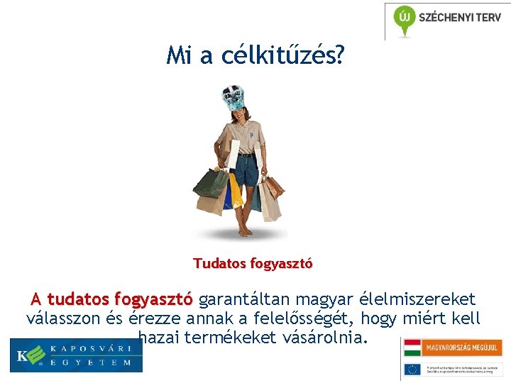 Mi a célkitűzés? Tudatos fogyasztó A tudatos fogyasztó garantáltan magyar élelmiszereket válasszon és érezze