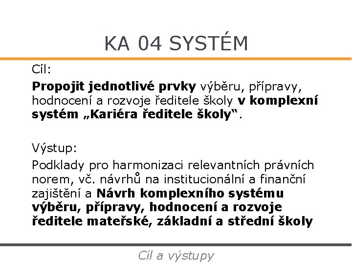 KA 04 SYSTÉM Cíl: Propojit jednotlivé prvky výběru, přípravy, hodnocení a rozvoje ředitele školy