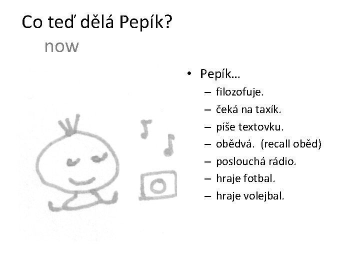 Co teď dělá Pepík? now • Pepík… – – – – filozofuje. čeká na