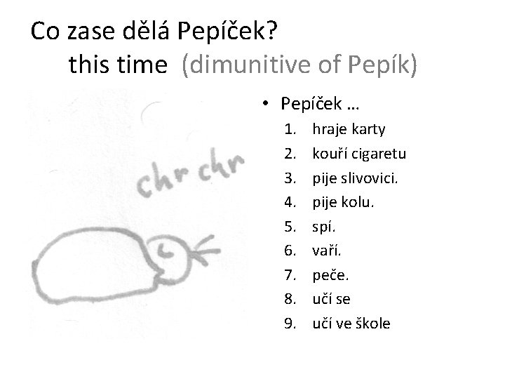 Co zase dělá Pepíček? this time (dimunitive of Pepík) • Pepíček … 1. 2.