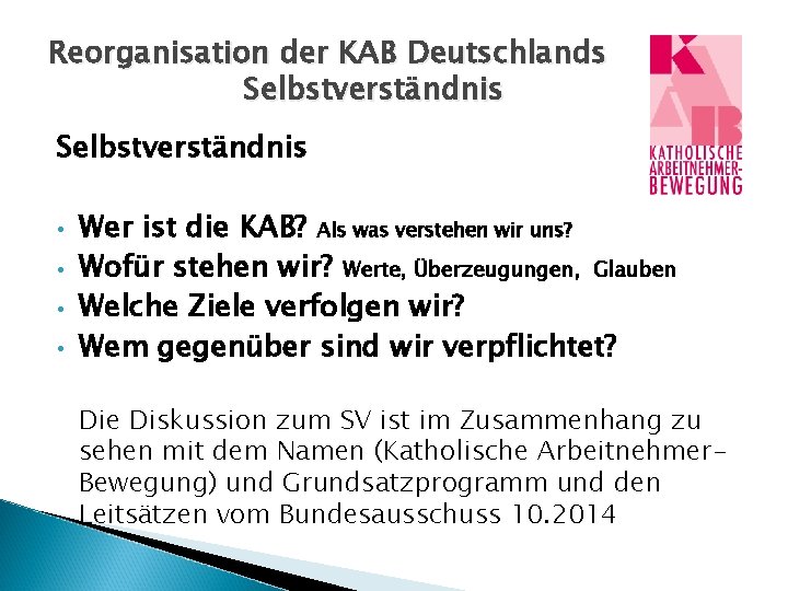 Reorganisation der KAB Deutschlands Selbstverständnis • • Wer ist die KAB? Als was verstehen