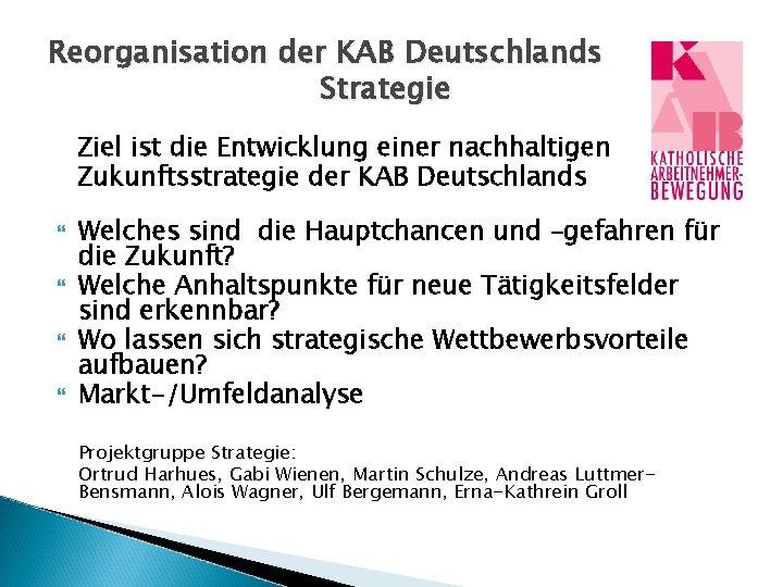 Reorganisation der KAB Deutschlands Strategie Ziel ist die Entwicklung einer nachhaltigen Zukunftsstrategie der KAB