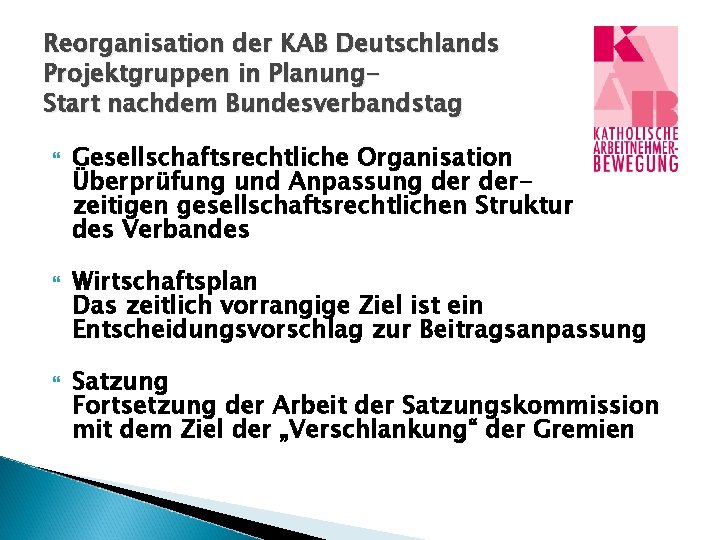 Reorganisation der KAB Deutschlands Projektgruppen in Planung. Start nachdem Bundesverbandstag Gesellschaftsrechtliche Organisation Überprüfung und