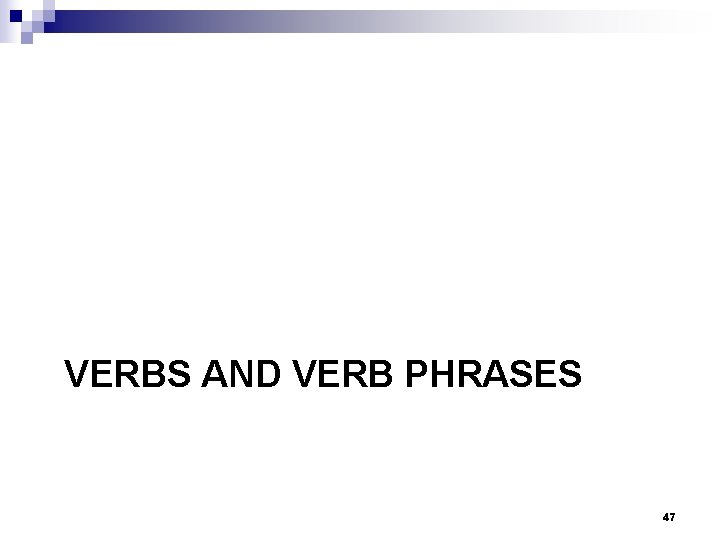 VERBS AND VERB PHRASES 47 