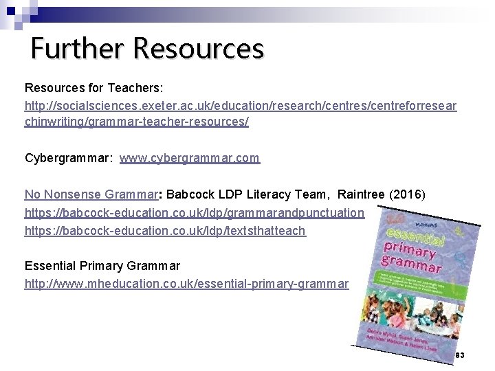 Further Resources for Teachers: http: //socialsciences. exeter. ac. uk/education/research/centres/centreforresear chinwriting/grammar-teacher-resources/ Cybergrammar: www. cybergrammar. com