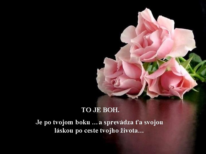 TO JE BOH. Je po tvojom boku …a sprevádza ťa svojou láskou po ceste