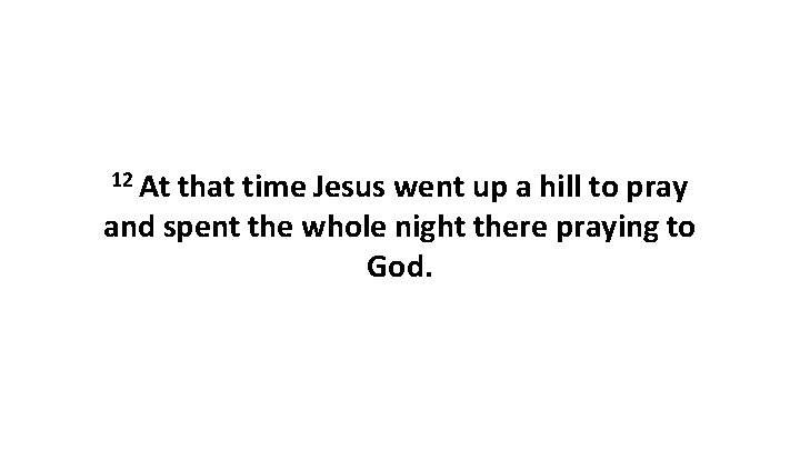 12 At that time Jesus went up a hill to pray and spent the