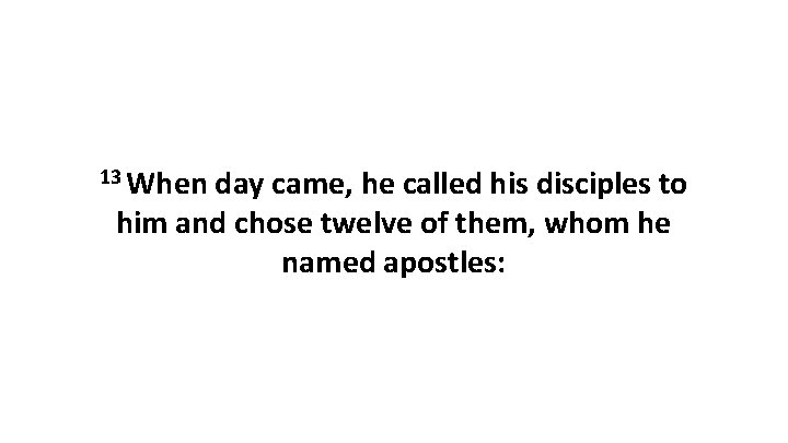 13 When day came, he called his disciples to him and chose twelve of