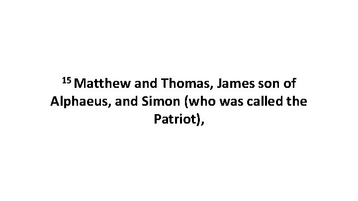 15 Matthew and Thomas, James son of Alphaeus, and Simon (who was called the