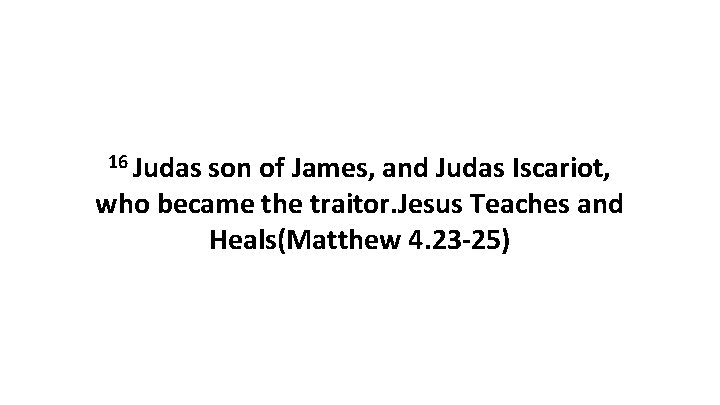 16 Judas son of James, and Judas Iscariot, who became the traitor. Jesus Teaches