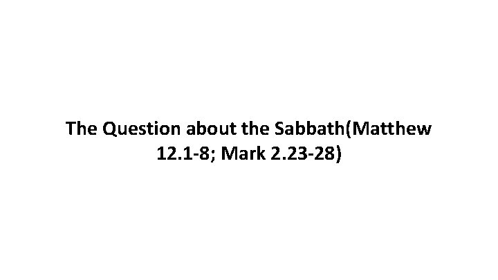 The Question about the Sabbath(Matthew 12. 1 -8; Mark 2. 23 -28) 