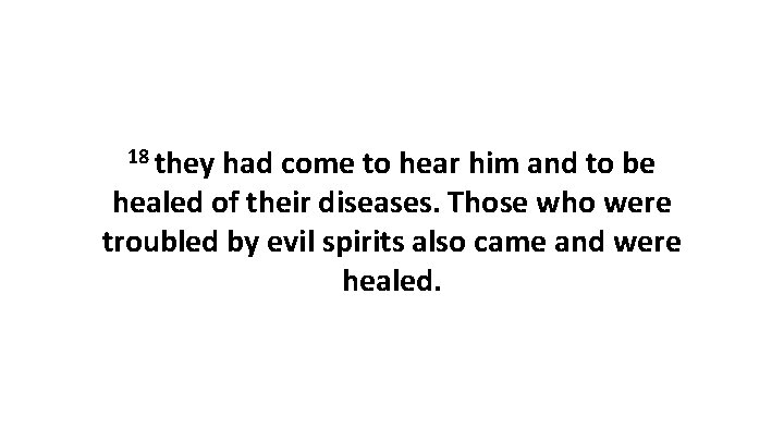 18 they had come to hear him and to be healed of their diseases.